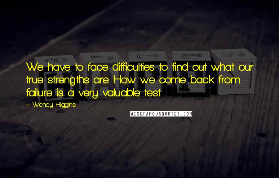 Wendy Higgins Quotes: We have to face difficulties to find out what our true strengths are. How we come back from failure is a very valuable test.