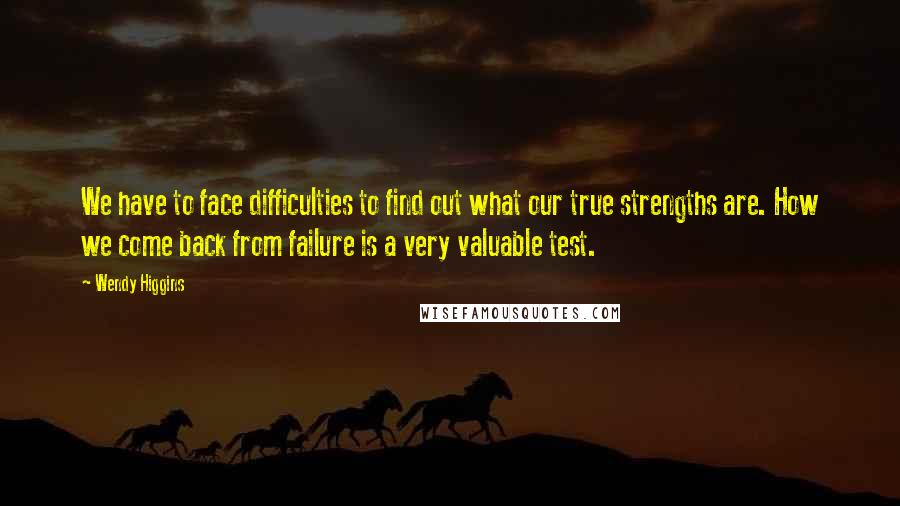 Wendy Higgins Quotes: We have to face difficulties to find out what our true strengths are. How we come back from failure is a very valuable test.