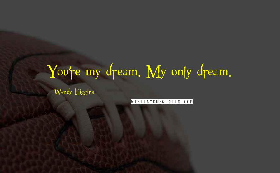 Wendy Higgins Quotes: You're my dream. My only dream.