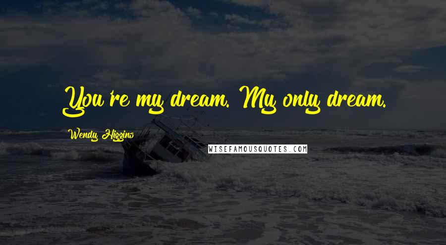 Wendy Higgins Quotes: You're my dream. My only dream.