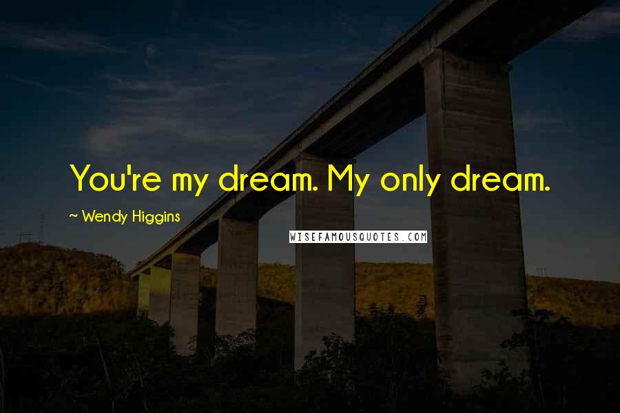 Wendy Higgins Quotes: You're my dream. My only dream.