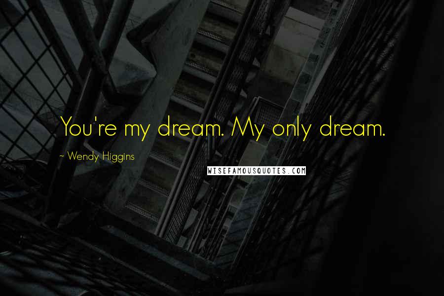 Wendy Higgins Quotes: You're my dream. My only dream.