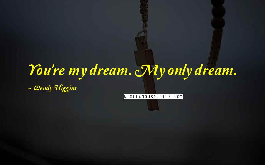 Wendy Higgins Quotes: You're my dream. My only dream.