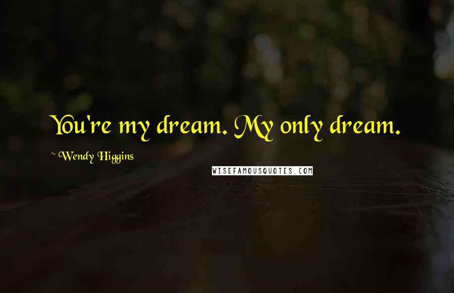 Wendy Higgins Quotes: You're my dream. My only dream.