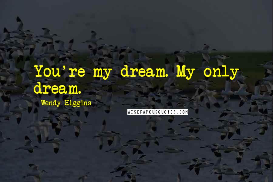 Wendy Higgins Quotes: You're my dream. My only dream.