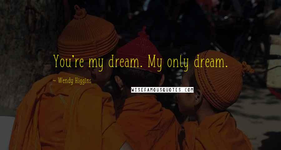 Wendy Higgins Quotes: You're my dream. My only dream.