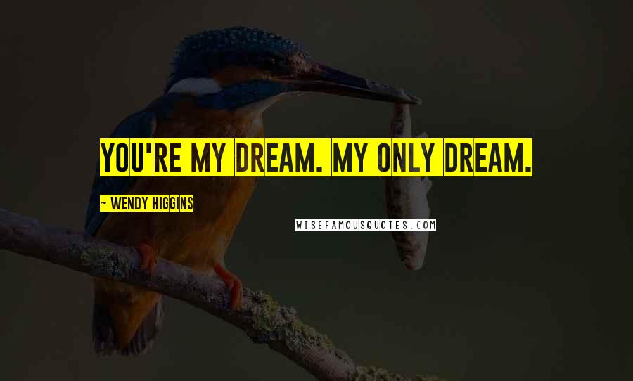 Wendy Higgins Quotes: You're my dream. My only dream.