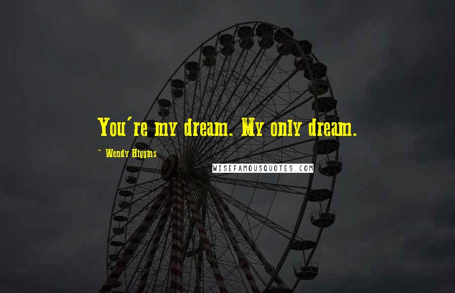 Wendy Higgins Quotes: You're my dream. My only dream.