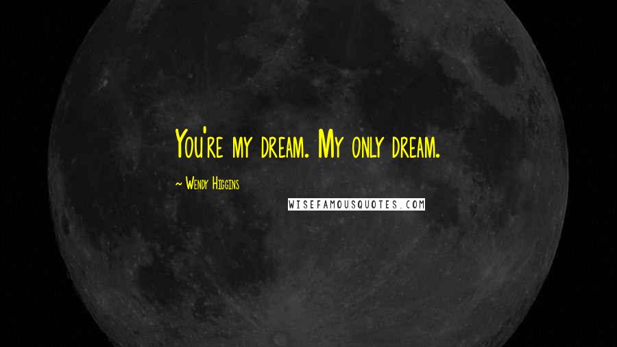 Wendy Higgins Quotes: You're my dream. My only dream.