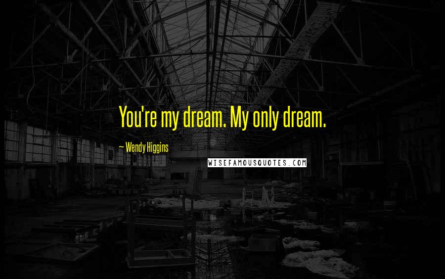 Wendy Higgins Quotes: You're my dream. My only dream.