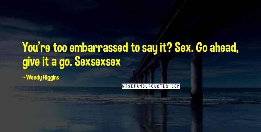 Wendy Higgins Quotes: You're too embarrassed to say it? Sex. Go ahead, give it a go. Sexsexsex