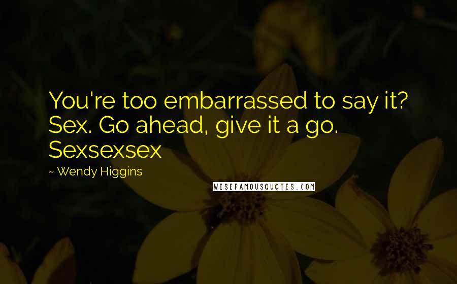 Wendy Higgins Quotes: You're too embarrassed to say it? Sex. Go ahead, give it a go. Sexsexsex