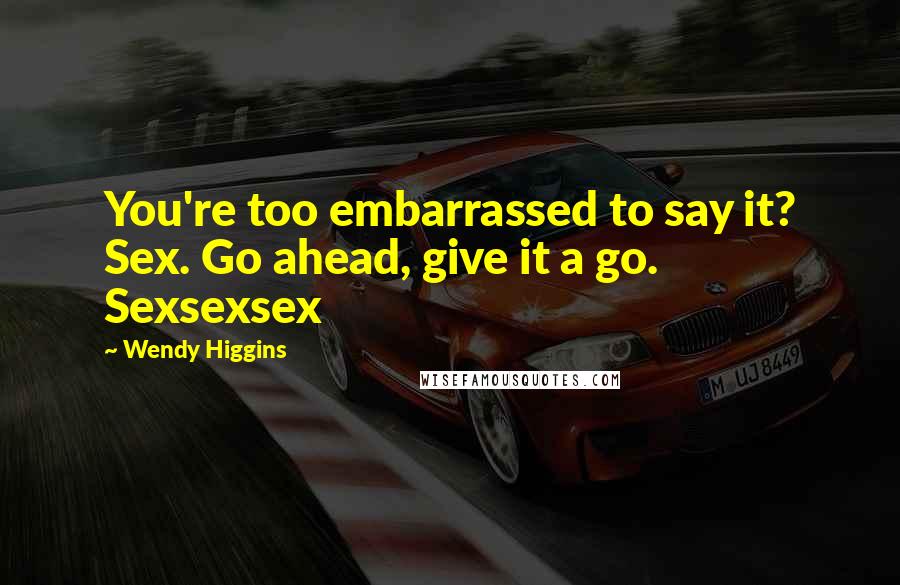 Wendy Higgins Quotes: You're too embarrassed to say it? Sex. Go ahead, give it a go. Sexsexsex