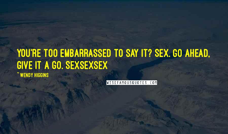 Wendy Higgins Quotes: You're too embarrassed to say it? Sex. Go ahead, give it a go. Sexsexsex