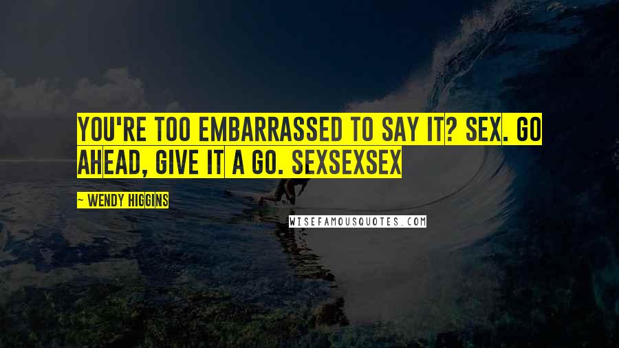 Wendy Higgins Quotes: You're too embarrassed to say it? Sex. Go ahead, give it a go. Sexsexsex