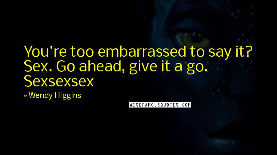 Wendy Higgins Quotes: You're too embarrassed to say it? Sex. Go ahead, give it a go. Sexsexsex