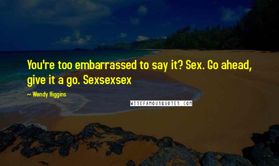 Wendy Higgins Quotes: You're too embarrassed to say it? Sex. Go ahead, give it a go. Sexsexsex