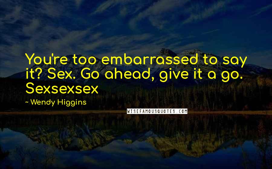 Wendy Higgins Quotes: You're too embarrassed to say it? Sex. Go ahead, give it a go. Sexsexsex