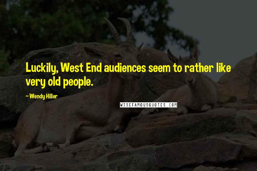 Wendy Hiller Quotes: Luckily, West End audiences seem to rather like very old people.