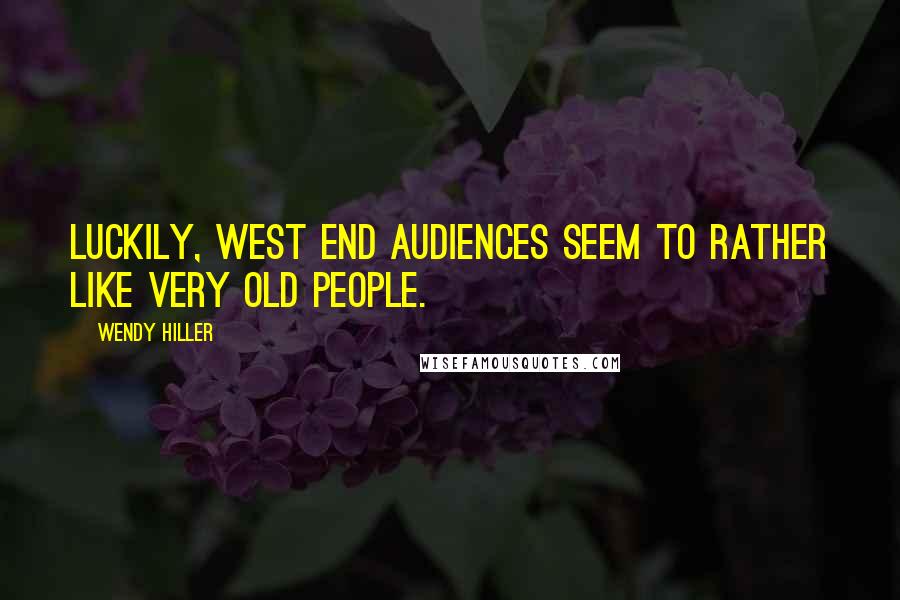 Wendy Hiller Quotes: Luckily, West End audiences seem to rather like very old people.