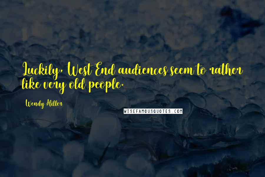 Wendy Hiller Quotes: Luckily, West End audiences seem to rather like very old people.