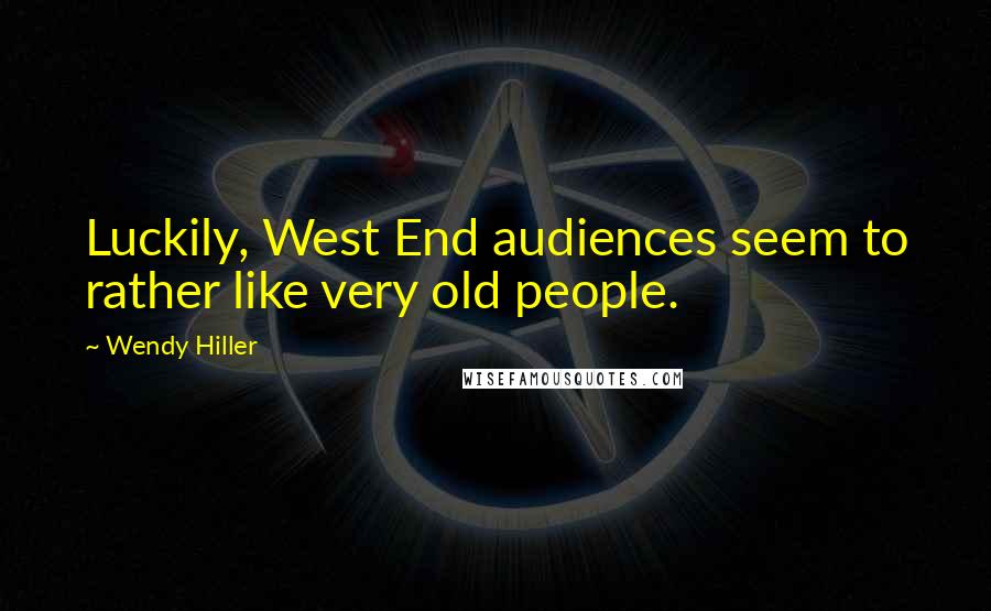 Wendy Hiller Quotes: Luckily, West End audiences seem to rather like very old people.