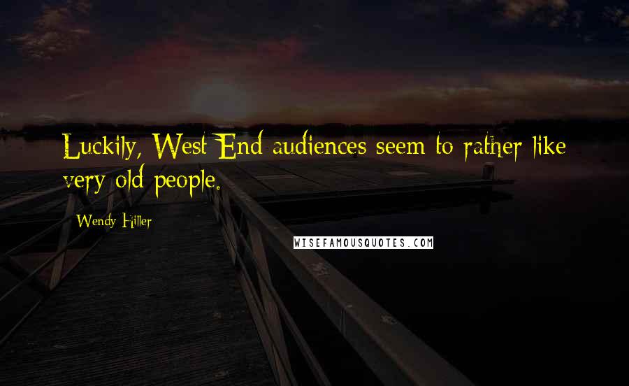 Wendy Hiller Quotes: Luckily, West End audiences seem to rather like very old people.