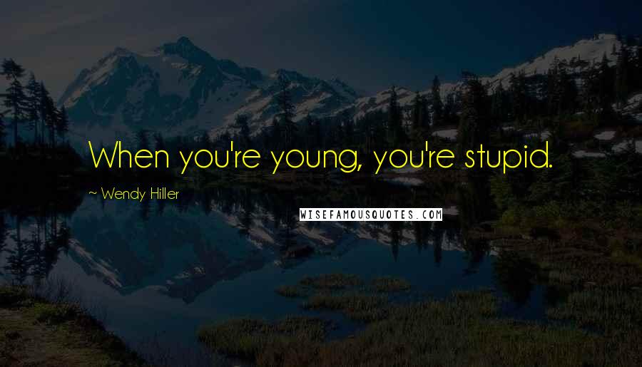 Wendy Hiller Quotes: When you're young, you're stupid.