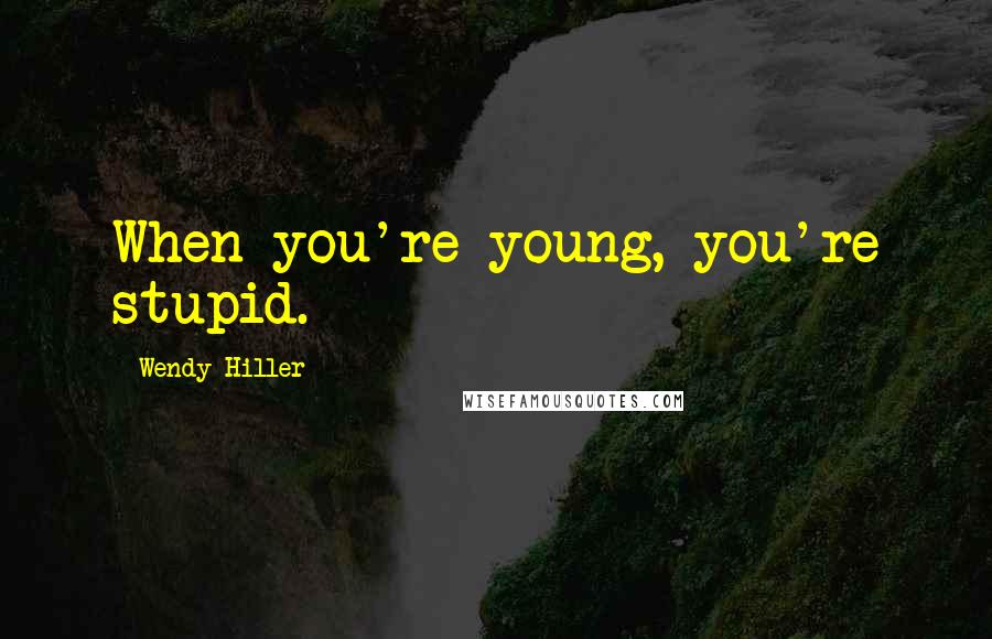 Wendy Hiller Quotes: When you're young, you're stupid.