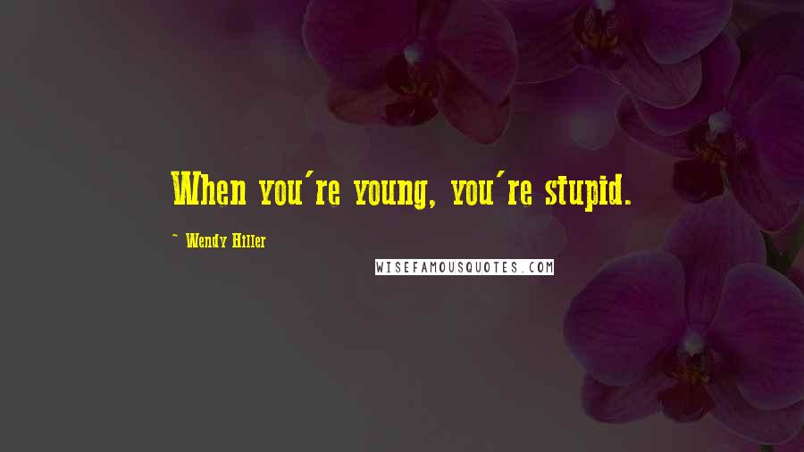 Wendy Hiller Quotes: When you're young, you're stupid.