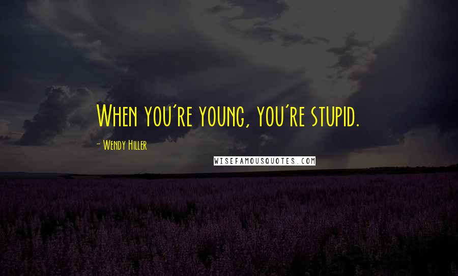 Wendy Hiller Quotes: When you're young, you're stupid.