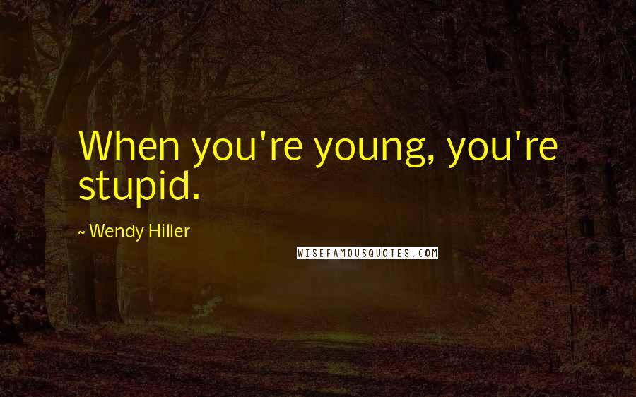 Wendy Hiller Quotes: When you're young, you're stupid.