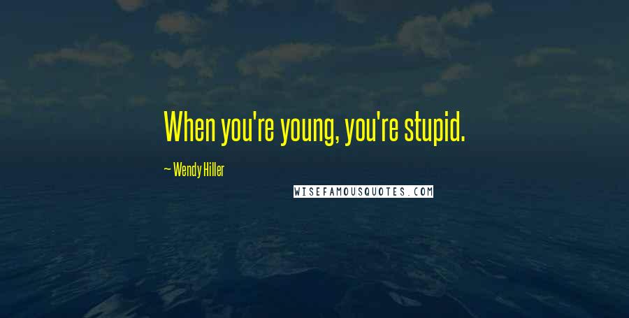 Wendy Hiller Quotes: When you're young, you're stupid.