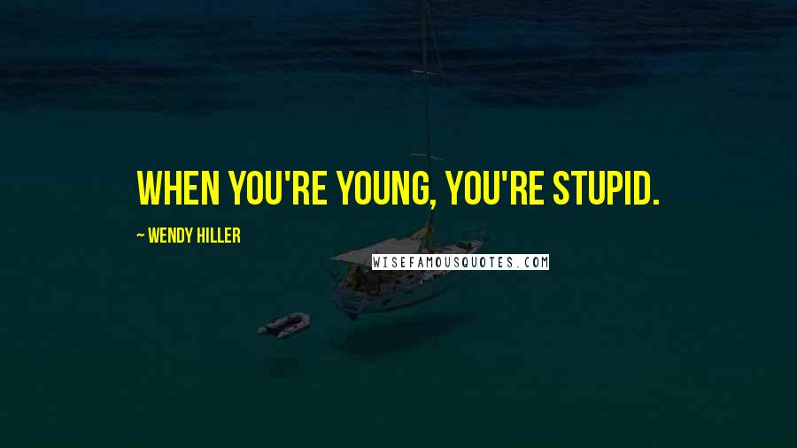Wendy Hiller Quotes: When you're young, you're stupid.
