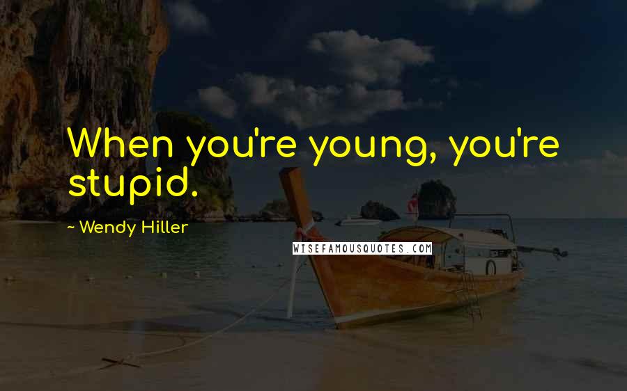 Wendy Hiller Quotes: When you're young, you're stupid.