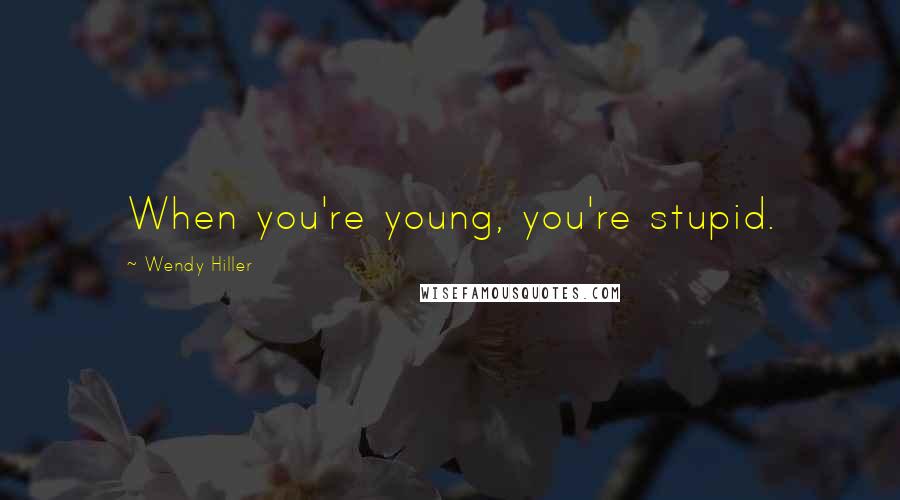 Wendy Hiller Quotes: When you're young, you're stupid.