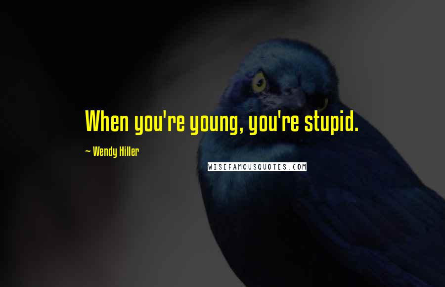 Wendy Hiller Quotes: When you're young, you're stupid.