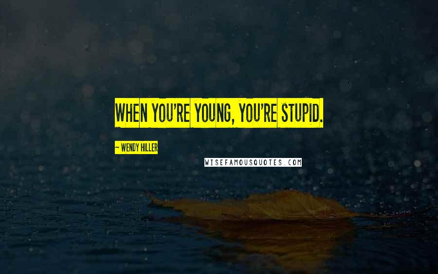 Wendy Hiller Quotes: When you're young, you're stupid.