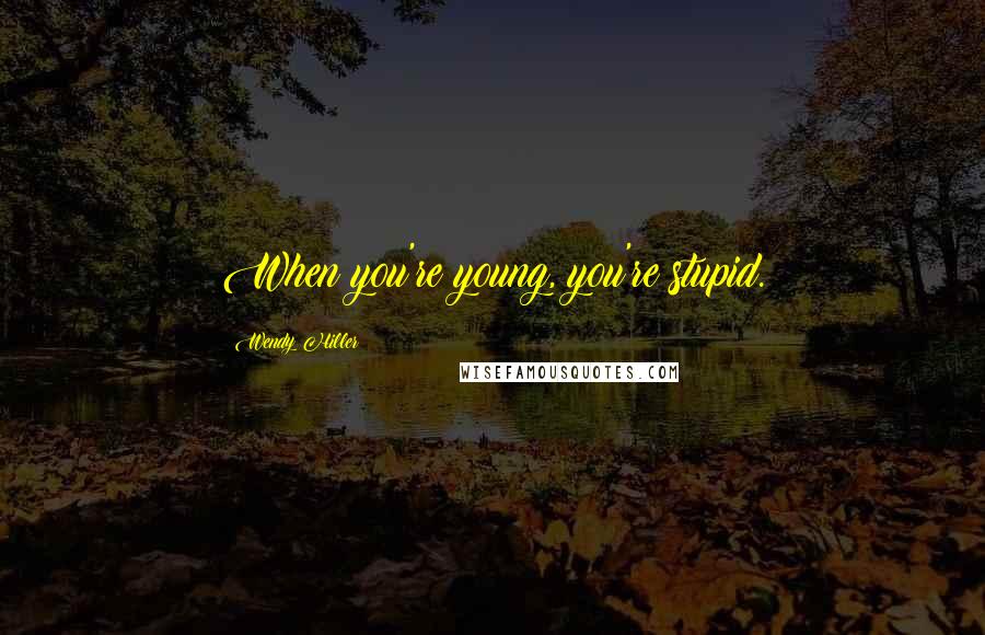 Wendy Hiller Quotes: When you're young, you're stupid.