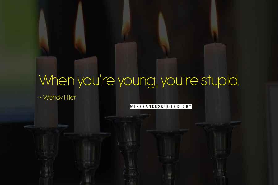 Wendy Hiller Quotes: When you're young, you're stupid.