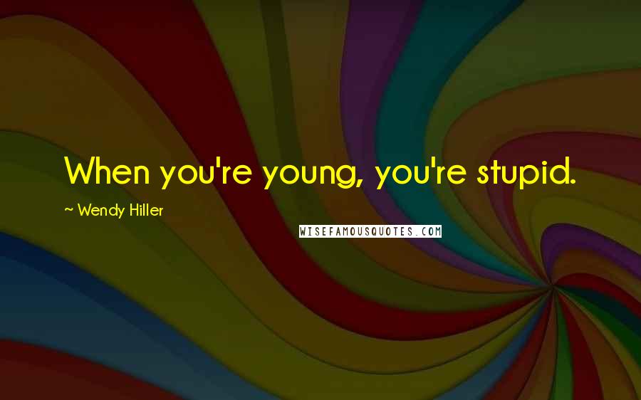 Wendy Hiller Quotes: When you're young, you're stupid.