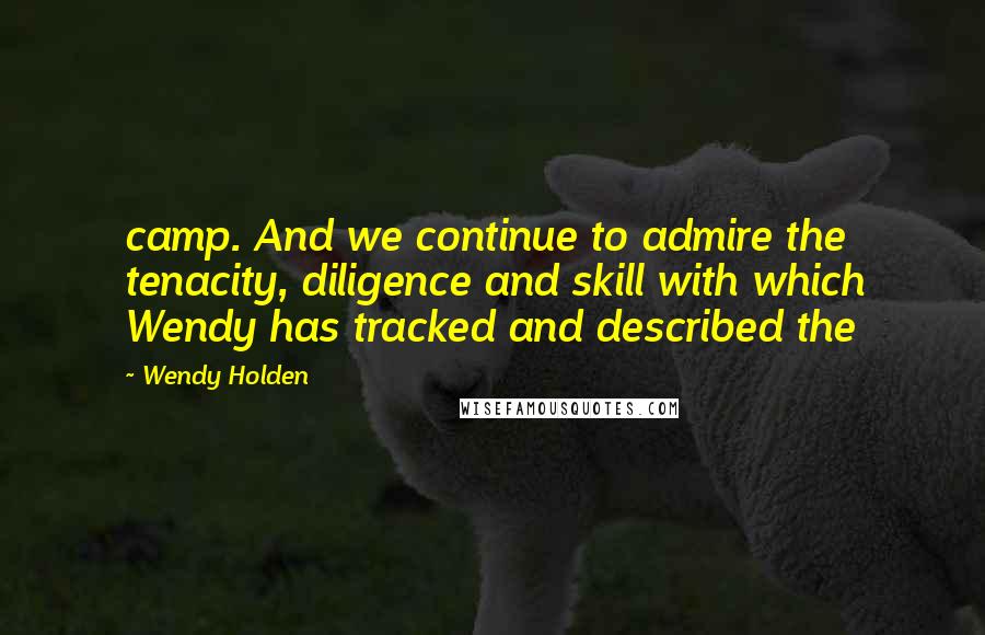 Wendy Holden Quotes: camp. And we continue to admire the tenacity, diligence and skill with which Wendy has tracked and described the