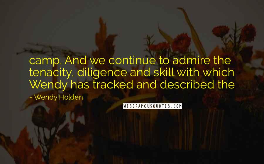 Wendy Holden Quotes: camp. And we continue to admire the tenacity, diligence and skill with which Wendy has tracked and described the