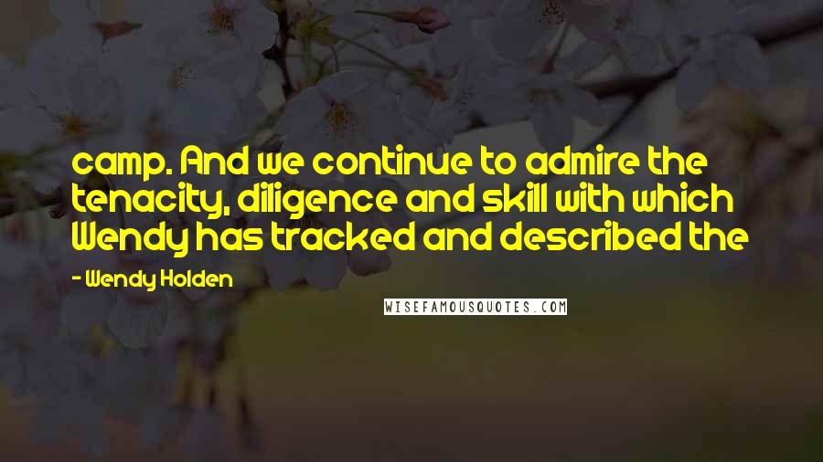 Wendy Holden Quotes: camp. And we continue to admire the tenacity, diligence and skill with which Wendy has tracked and described the