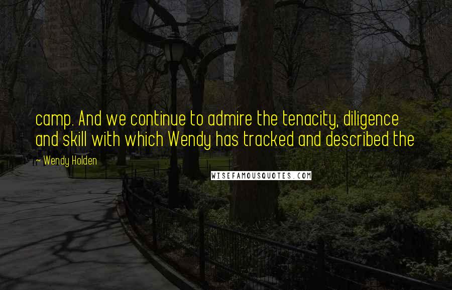 Wendy Holden Quotes: camp. And we continue to admire the tenacity, diligence and skill with which Wendy has tracked and described the