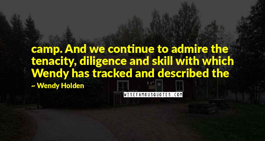 Wendy Holden Quotes: camp. And we continue to admire the tenacity, diligence and skill with which Wendy has tracked and described the