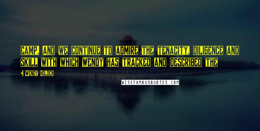 Wendy Holden Quotes: camp. And we continue to admire the tenacity, diligence and skill with which Wendy has tracked and described the