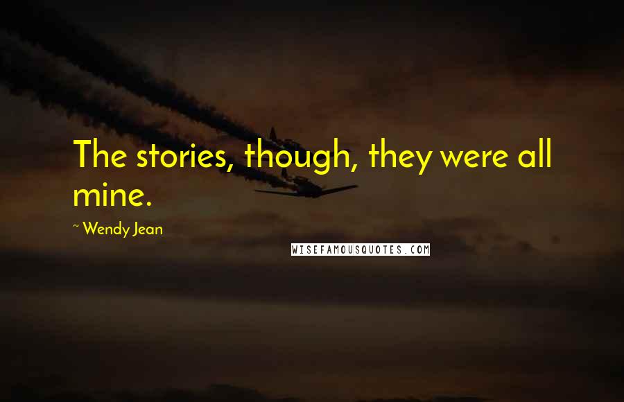 Wendy Jean Quotes: The stories, though, they were all mine.
