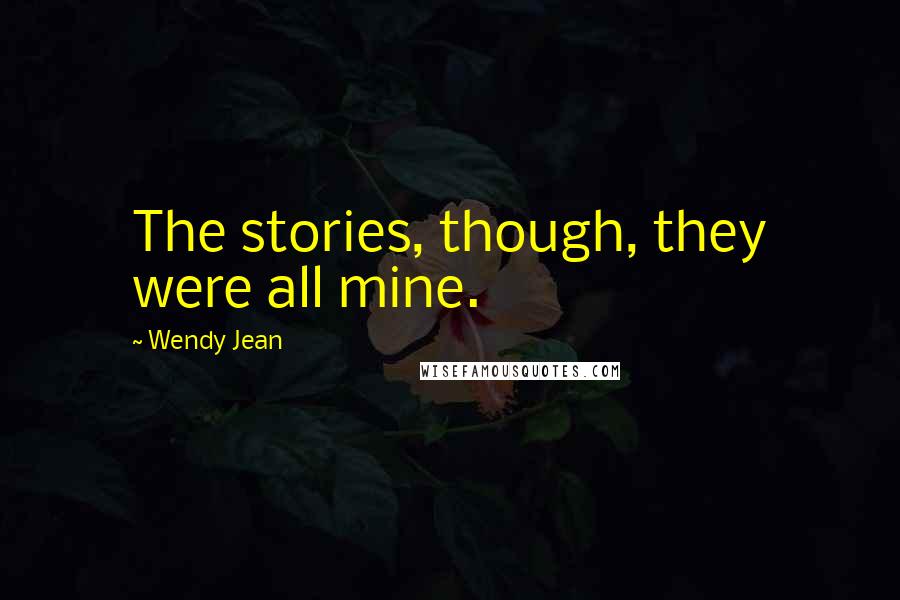 Wendy Jean Quotes: The stories, though, they were all mine.