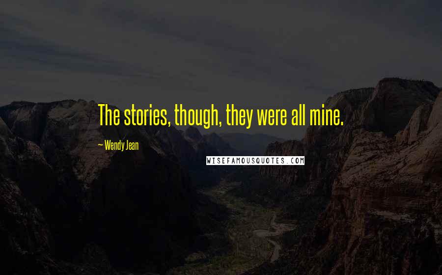 Wendy Jean Quotes: The stories, though, they were all mine.